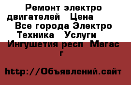 Ремонт электро двигателей › Цена ­ 999 - Все города Электро-Техника » Услуги   . Ингушетия респ.,Магас г.
